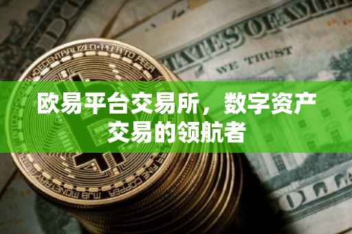 欧易平台交易所，数字资产交易的领航者