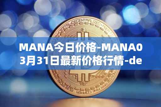 MANA今日价格-MANA03月31日最新价格行情-decentraland最新走势消息