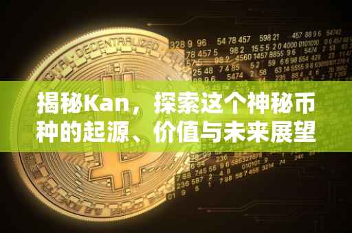 揭秘Kan，探索这个神秘币种的起源、价值与未来展望