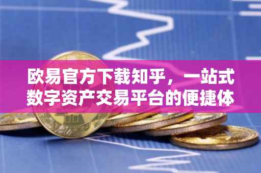 欧易官方下载知乎，一站式数字资产交易平台的便捷体验