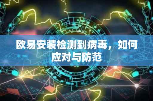 欧易安装检测到病毒，如何应对与防范