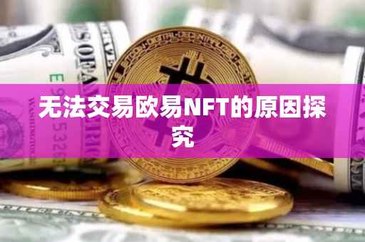 无法交易欧易NFT的原因探究
