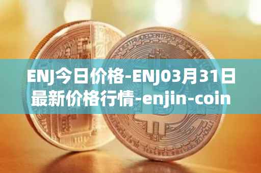ENJ今日价格-ENJ03月31日最新价格行情-enjin-coin最新走势消息