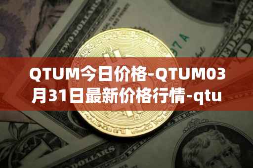 QTUM今日价格-QTUM03月31日最新价格行情-qtum最新走势消息
