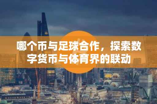 哪个币与足球合作，探索数字货币与体育界的联动