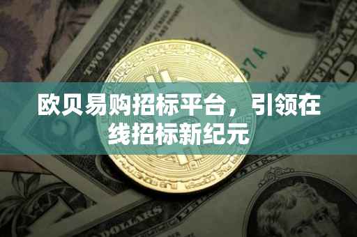 欧贝易购招标平台，引领在线招标新纪元