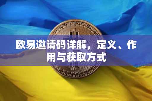 欧易邀请码详解，定义、作用与获取方式