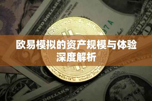 欧易模拟的资产规模与体验深度解析
