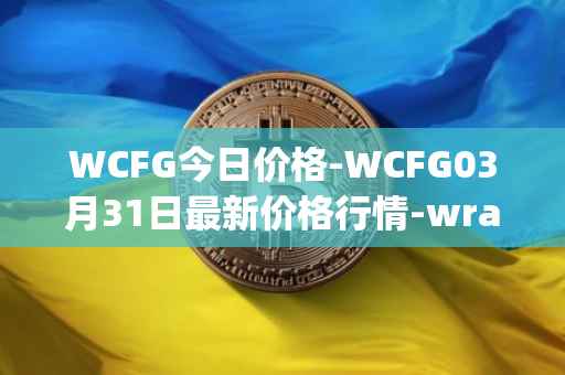 WCFG今日价格-WCFG03月31日最新价格行情-wrapped-centrifuge最新走势消息