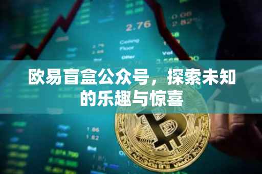 欧易盲盒公众号，探索未知的乐趣与惊喜