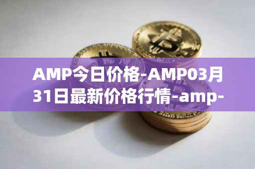 AMP今日价格-AMP03月31日最新价格行情-amp-token最新走势消息