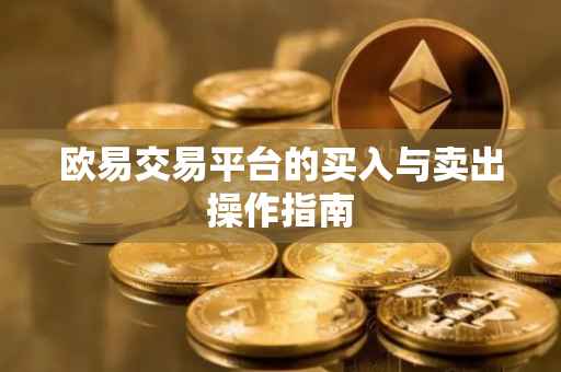 欧易交易平台的买入与卖出操作指南