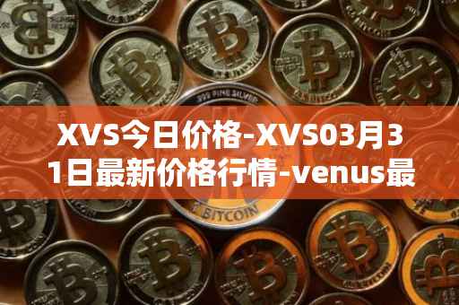 XVS今日价格-XVS03月31日最新价格行情-venus最新走势消息