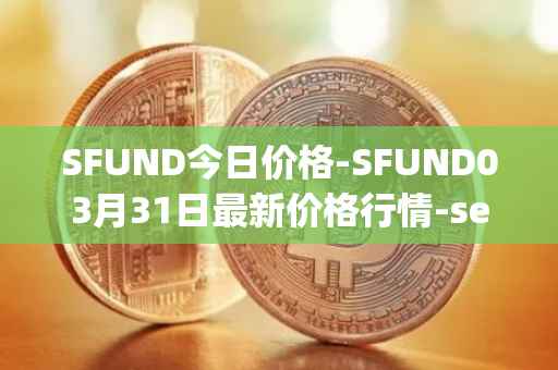 SFUND今日价格-SFUND03月31日最新价格行情-seedify-fund最新走势消息