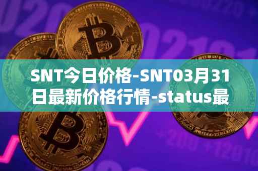 SNT今日价格-SNT03月31日最新价格行情-status最新走势消息