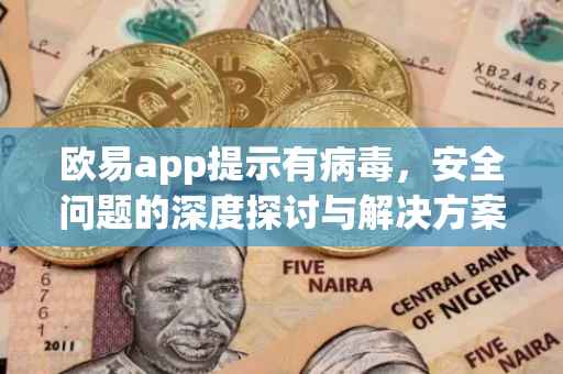 欧易app提示有病毒，安全问题的深度探讨与解决方案
