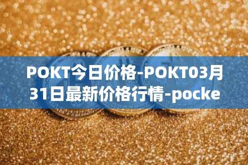 POKT今日价格-POKT03月31日最新价格行情-pocketnetwork最新走势消息