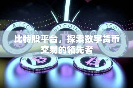 比特股平台，探索数字货币交易的领先者