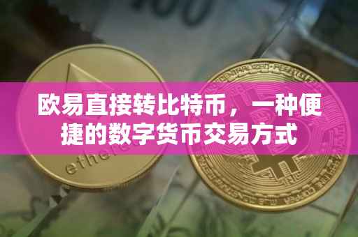 欧易直接转比特币，一种便捷的数字货币交易方式