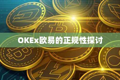 OKEx欧易的正规性探讨