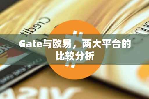Gate与欧易，两大平台的比较分析