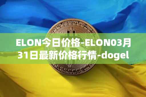 ELON今日价格-ELON03月31日最新价格行情-dogelon-mars最新走势消息