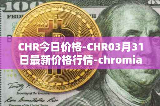 CHR今日价格-CHR03月31日最新价格行情-chromia最新走势消息