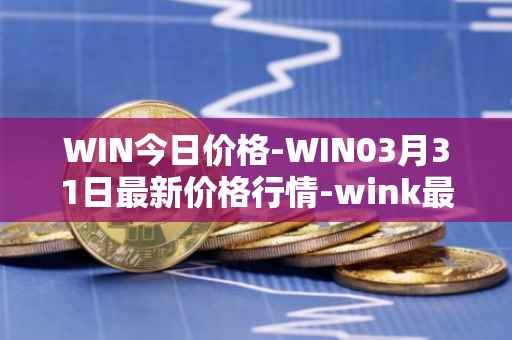 WIN今日价格-WIN03月31日最新价格行情-wink最新走势消息