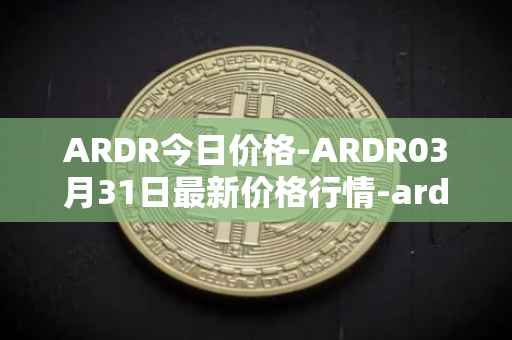 ARDR今日价格-ARDR03月31日最新价格行情-ardor最新走势消息