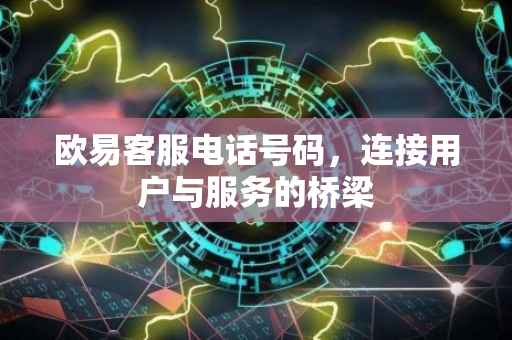 欧易客服电话号码，连接用户与服务的桥梁