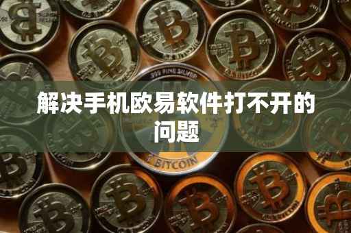 解决手机欧易软件打不开的问题