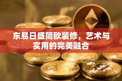 东易日盛简欧装修，艺术与实用的完美融合