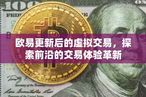 欧易更新后的虚拟交易，探索前沿的交易体验革新