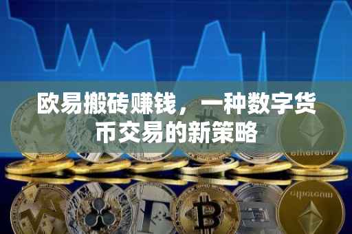 欧易搬砖赚钱，一种数字货币交易的新策略