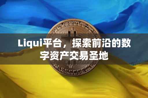 Liqui平台，探索前沿的数字资产交易圣地