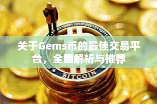关于Gems币的最佳交易平台，全面解析与推荐