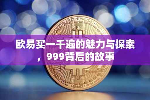 欧易买一千遍的魅力与探索，999背后的故事