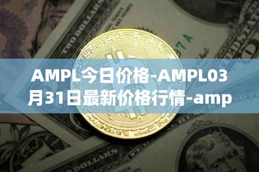AMPL今日价格-AMPL03月31日最新价格行情-ampleforth最新走势消息