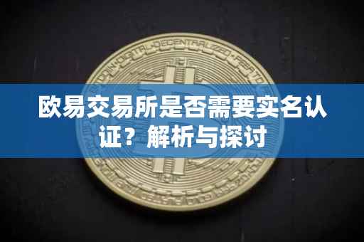 欧易交易所是否需要实名认证？解析与探讨