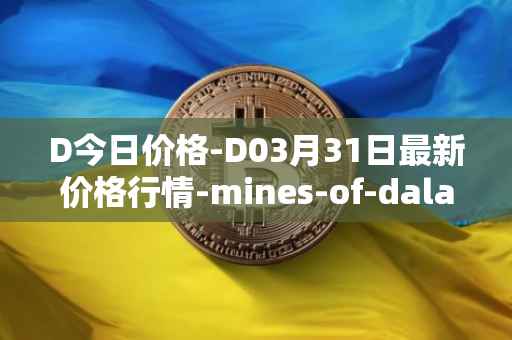 D今日价格-D03月31日最新价格行情-mines-of-dalarnia最新走势消息