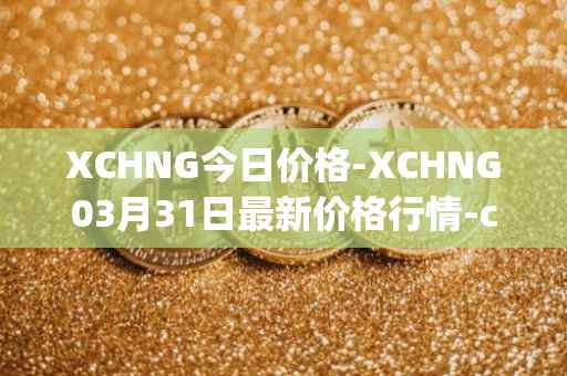 XCHNG今日价格-XCHNG03月31日最新价格行情-chainge最新走势消息