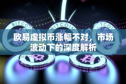 欧易虚拟币涨幅不对，市场波动下的深度解析