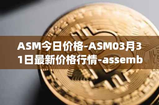 ASM今日价格-ASM03月31日最新价格行情-assemble-protocol最新走势消息