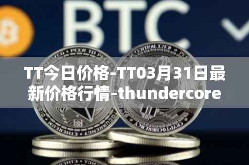 TT今日价格-TT03月31日最新价格行情-thundercore最新走势消息