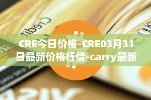 CRE今日价格-CRE03月31日最新价格行情-carry最新走势消息