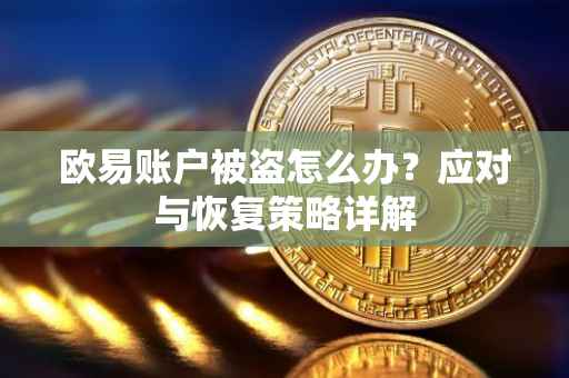 欧易账户被盗怎么办？应对与恢复策略详解