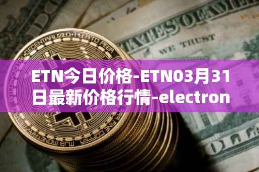ETN今日价格-ETN03月31日最新价格行情-electroneum最新走势消息