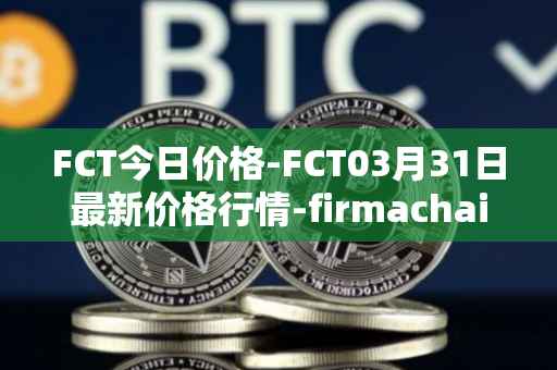 FCT今日价格-FCT03月31日最新价格行情-firmachain最新走势消息