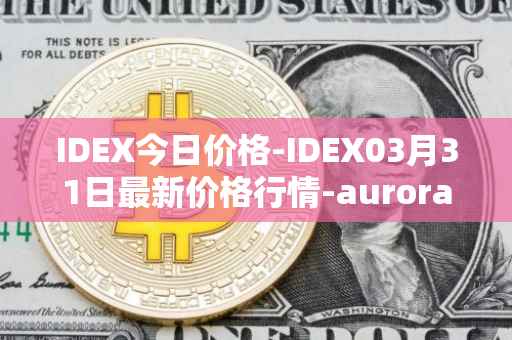 IDEX今日价格-IDEX03月31日最新价格行情-aurora-dao最新走势消息
