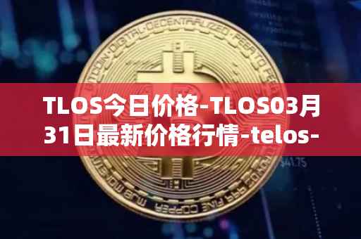 TLOS今日价格-TLOS03月31日最新价格行情-telos-blockchain-network最新走势消息